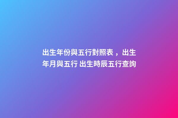 出生年份與五行對照表，出生年月與五行 出生時辰五行查詢